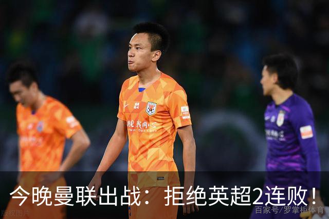 今晚曼联出战：拒绝英超2连败！4巨头联手 冲击第1球+首胜