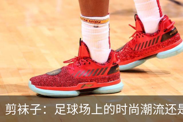 剪袜子：足球场上的时尚潮流还是迷信？
