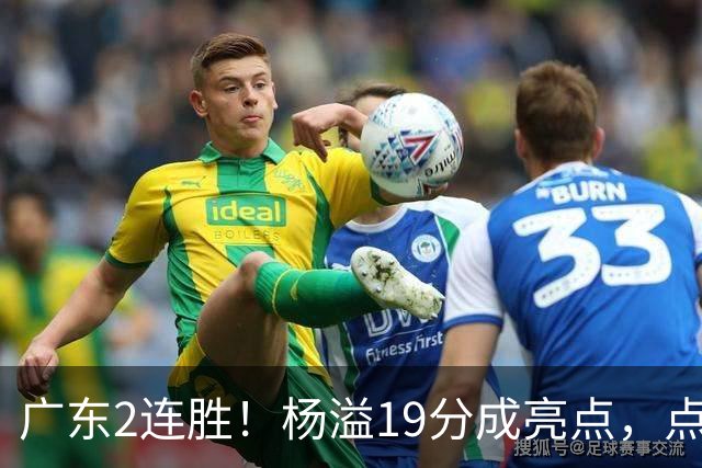 广东2连胜！杨溢19分成亮点，点评新帅，后杜锋时代宏远换了模样