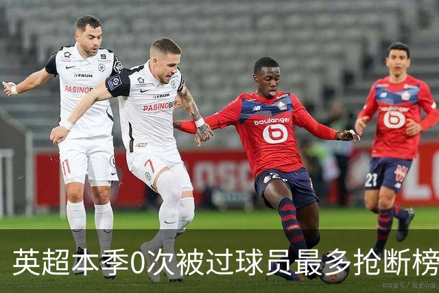 英超本季0次被过球员最多抢断榜：萨利巴19次第1